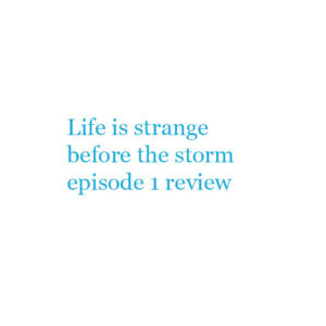 Life is strange before the storm episode 1 review