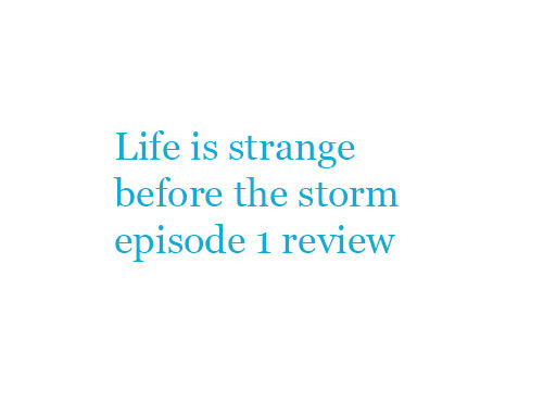 Life is strange before the storm episode 1 review