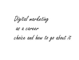 Digital marketing as a career choice and how to go about it