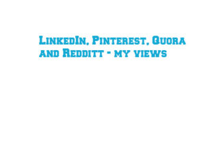 LinkedIn, Pinterest, Quora and Redditt - my views