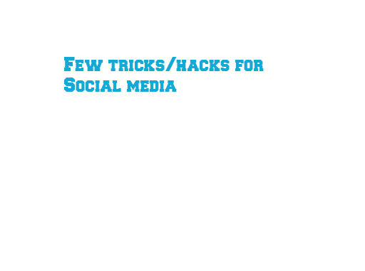 Few tricks/hacks for Social media